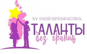 «ТАЛАНТЫ БЕЗ ГРАНИЦ» XV краевой творческий фестиваль «ТАЛАНТЫ БЕЗ ГРАНИЦ» XV краевой творческий фестиваль